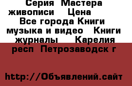 Серия “Мастера живописи“ › Цена ­ 300 - Все города Книги, музыка и видео » Книги, журналы   . Карелия респ.,Петрозаводск г.